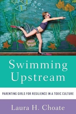 Swimming Upstream: Parenting Girls fo..., Choate, Laura