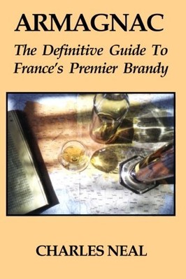 ARMAGNAC: THE DEFINITIVE GUIDE TO FRANCE'S PREMIER BRANDY By Charles Neal *NEW*
