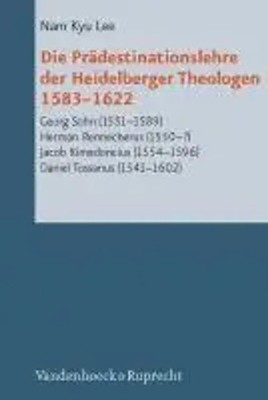Die Prädestinationslehre der Heidelberger Theologen 1583-1622 | Nam Kyu Lee