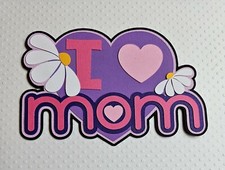 I Love Mom Title. Scrapbook, Card Making Paper Piecing