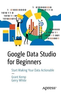 Google Data Studio for Beginners - 9781484251553