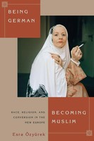 Being German, Becoming Muslim Race, Religion, And Conversion In The New Europe