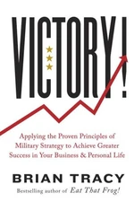 Victory! : Applying the Proven Principles of Military Strategy to Achieve Gre...