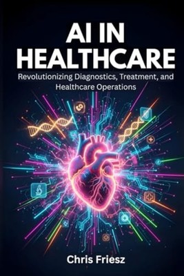 AI in Healthcare: How AI is Revolutionizing Diagnostics - Paperback NEW Chris Fr
