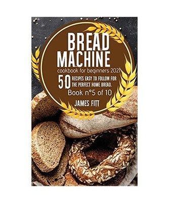 Bread Machine Cookbook for Beginners 2021: : 50 RECIPES EASY TO FOLLOW FOR THE P