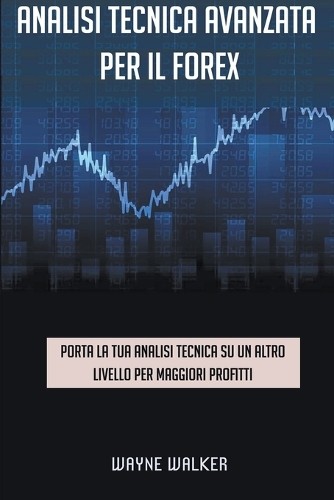 Wayne Walker Analisi tecnica avanzata per il Forex (Tascabile)