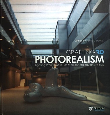 Crafting 3D Photorealism: Lighting Workflows in 3ds Max, mental ray and V-Ray Ca