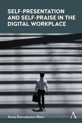 Self-Presentation and Self-Praise in the Digital Workplace by Anna Danielewicz-B