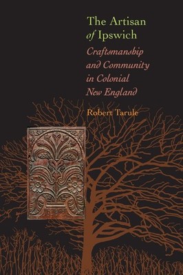 The Artisan of Ipswich: Craftsmanship and Community in Colonial New England ...