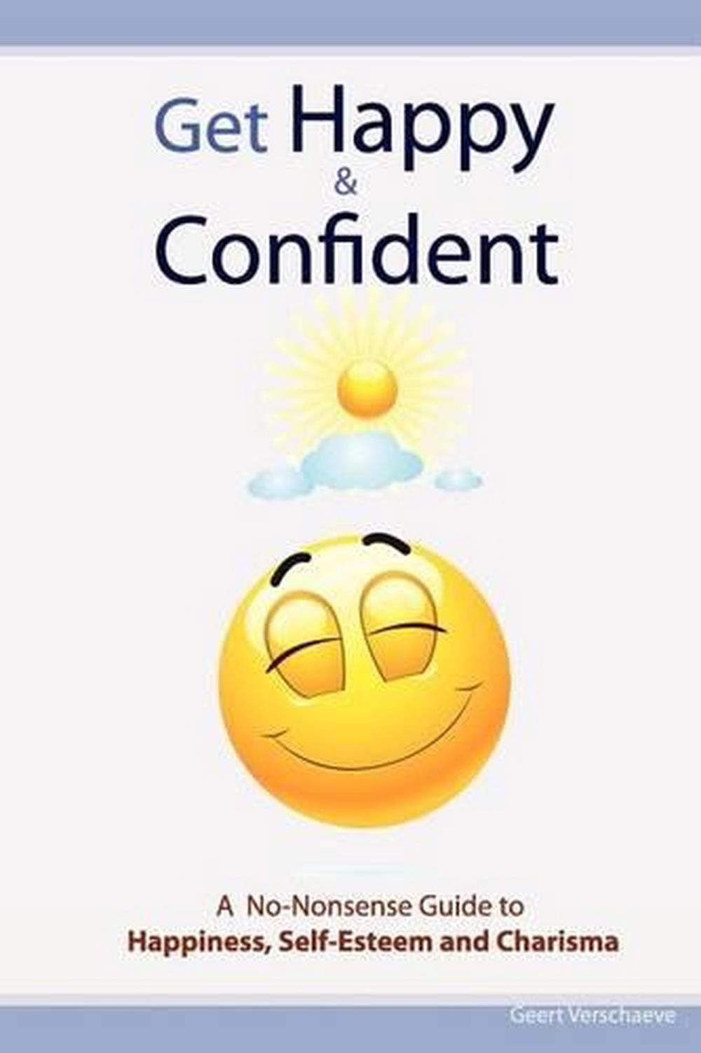 Get Happy & Confident: A No-Nonsense Guide to Happiness, Self-Esteem and charism
