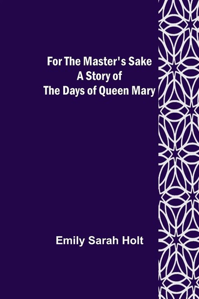 Emily Sarah Holt | For The Master's Sake A Story Of The Days Of Queen Mary-image