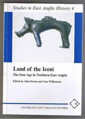 LAND OF THE ICENI: THE IRON AGE IN NORTHERN EAST ANGLIA By John Davies & Tom