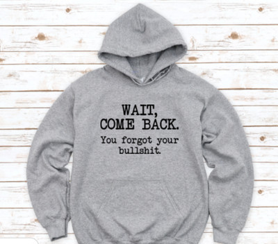 Wait Come Back, You Forgot Your Bullshit, Men's and Women's  Gray Unisex Hoodie