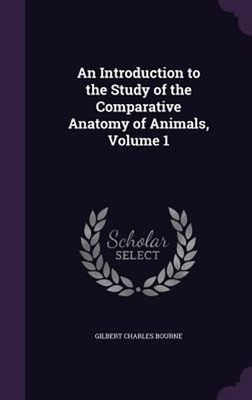 Introduction to the Study of the Comparative Anatomy of Animals, Volume 1 by Gil