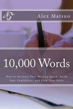 10,000 Words: How to Increase Your Writing Speed, Build Your Confidence, and Fin