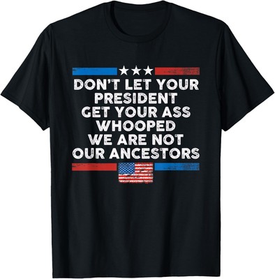 Don't Let Your President Get Your Ass Whooped Unisex T-Shirt