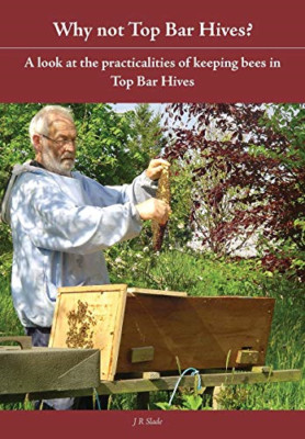 Why Not Top Bar Hives? -  NEW J R Slade 2013