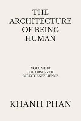 The Architecture of Being Human : Volume 13 The Observer: Direct Experience ...