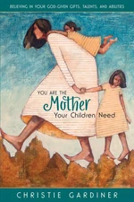 You Are the Mother Your Children Need: Believing in Your God-given, Talents,...