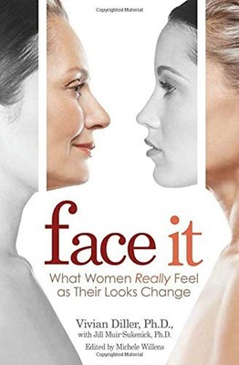 FACE IT: WHAT WOMEN REALLY FEEL AS THEIR LOOKS CHANGE By Diller Vivian Ph.d.