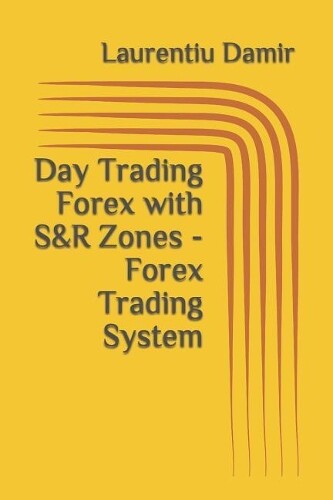 Laurentiu Damir Day Trading Forex with S&R Zones - Forex Trading Sys (Tascabile)