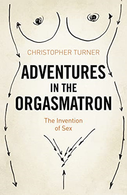 Adventures in the Orgasmatron: The Invention of Sex - Paperback NEW Turner, Chri