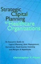 Strategic Financial Planning for Healthcare Organizations: An Executive Guide...