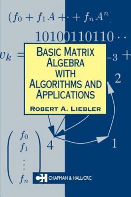 Basic Matrix Algebra with Algorithms and Applications by Liebler, Robert A.