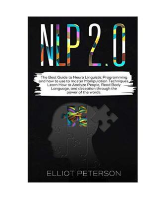 Nlp 2.0: The Best Guide to Neuro Linguistic Programming and how to use to master