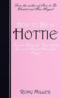 How to Be a Hottie: Become Uniquely, Irresistibly You and Attract Men Like Cr-,