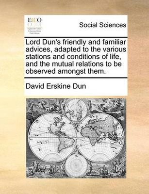 Lord Dun's Friendly and Familiar Advices, Adapted to the Various Stations and Co