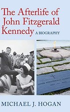 THE AFTERLIFE OF JOHN FITZGERALD KENNEDY: A BIOGRAPHY By Michael J. Hogan *Mint*