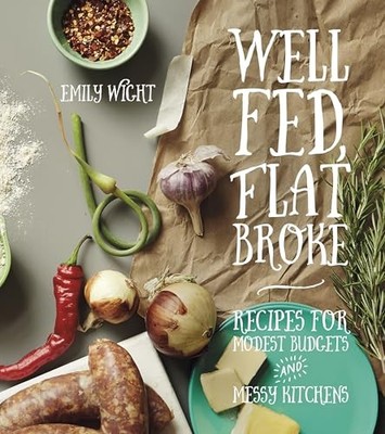 Well Fed, Flat Broke : Recipes for Modest Budgets and Messy Kitchens by Emily...