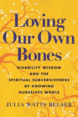 Loving Our Own Bones: Disability Wisdom and the Spiritual Subversiveness of Know