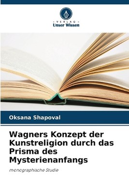 Wagners Konzept der Kunstreligion durch das Prisma des Mysterienanfangs von Oksan