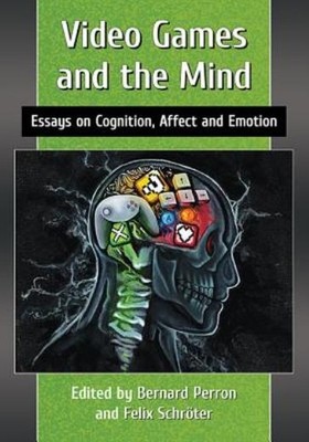 Video Games And The Mind: Essays On Cognition, Affect And Emotion