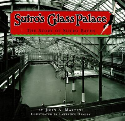 Sutro's Glass Palace: The Story of Sutro Baths by John A. Martini
