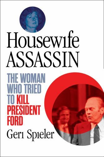 Housewife Assassin : The Woman Who Tried to Kill President Ford by Geri ...