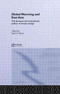 Global Warming and East Asia : The Domestic and International Politics of Cli...