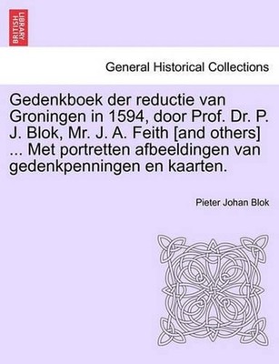 Gedenkboek Der Reductie Van Groningen in 1594, Door Prof. Dr. P. J. Blok, Mr. J.