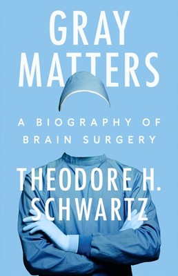 Gray Matters: A Biography of Brain Surgery - hardcover Schwartz, Theodore H.
