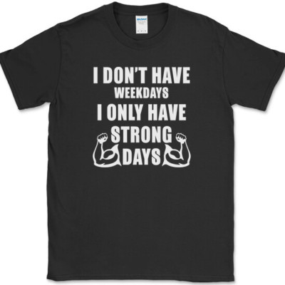 I Don't Have Weekdays I Only Have Strong Days T-Shirt Gym Workout Fitness Tee