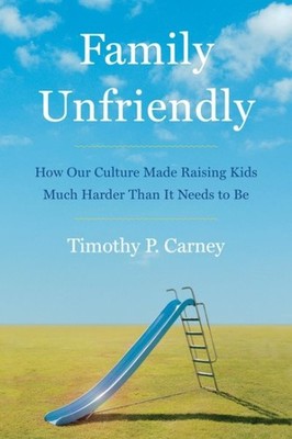 Family Unfriendly : How Our Culture Made Raising Kids Much Harder Than It Nee...