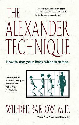 The Alexander Technique: How to Use Your Body Without Stress by Barlow, Wilfred