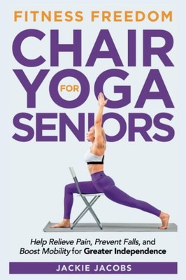 Chair Yoga for Seniors: Help Relieve Pain, Prevent Falls, And Bo