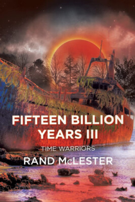 Fifteen Billion Years III: Time Warriors By Rand McLester - New Copy - 978168...
