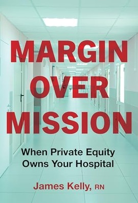 Margin over Mission : When Private Equity Owns Your Hos -  NEW James Kelly 2025