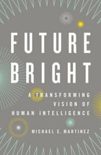 Future Bright: A Transforming Vision of Human Intelligence by Michael E Martinez