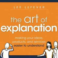 The Art of Explanation: Making your Ideas, Products, and Services Easier  - GOOD