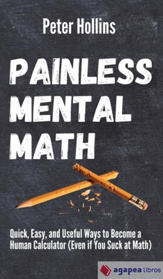 Painless Mental Math: Quick, Easy, and Useful Ways to Become a Human Calculator 
